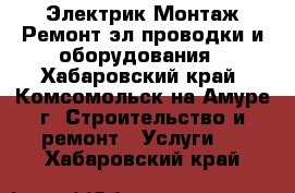 Электрик.Монтаж.Ремонт.эл.проводки и оборудования - Хабаровский край, Комсомольск-на-Амуре г. Строительство и ремонт » Услуги   . Хабаровский край